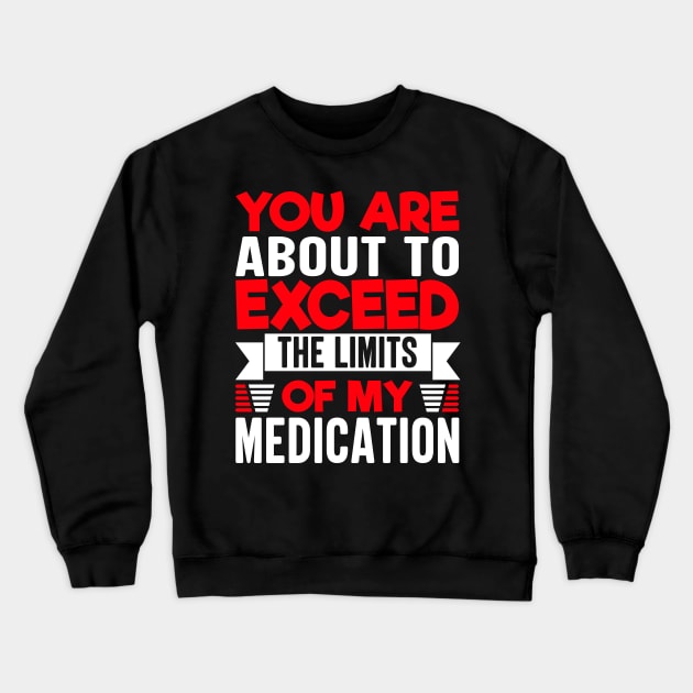 you are about to exceed the limits of my medication Crewneck Sweatshirt by TheDesignDepot